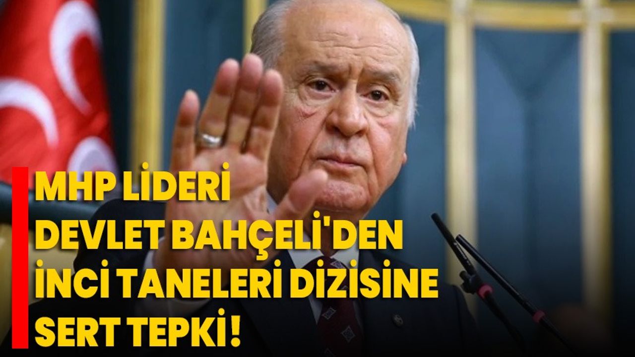 MHP Lideri Devlet Bahçeli den İnci Taneleri Dizisine Sert Tepki