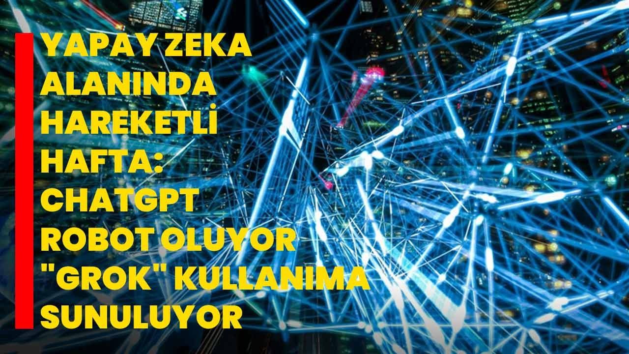 Yapay zeka alanında hareketli hafta ChatGPT robot oluyor Grok