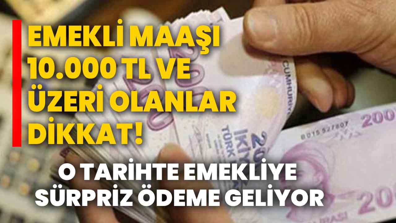 Emekli maaşı 10 000 TL ve üzeri olanlar dikkat O tarihte emekliye