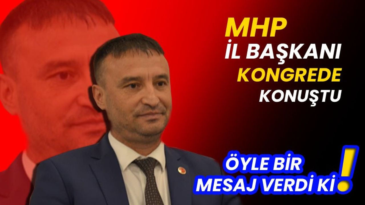 MHP İl Başkanı kongrede ÖYLE BİR MESAJ VERDİ Kİ!