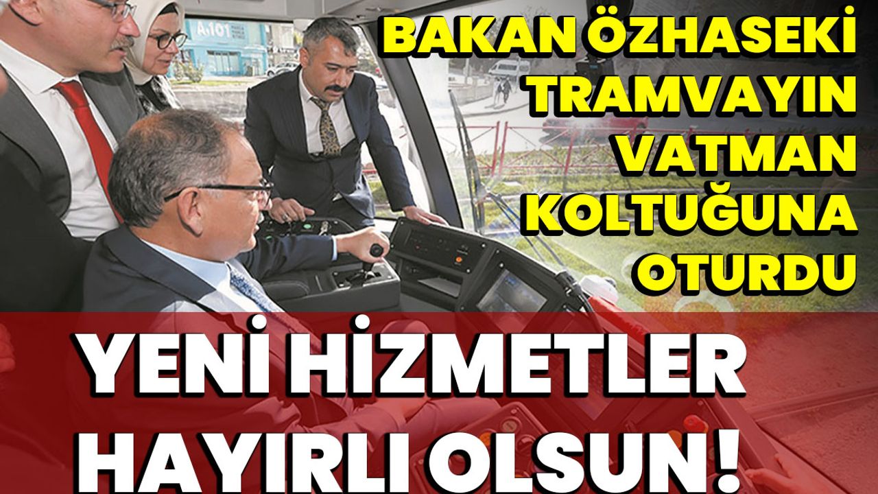Bakan Özhaseki, Tramvayın Vatman Koltuğuna Oturdu: Yeni Hizmetler Hayırlı Olsun!