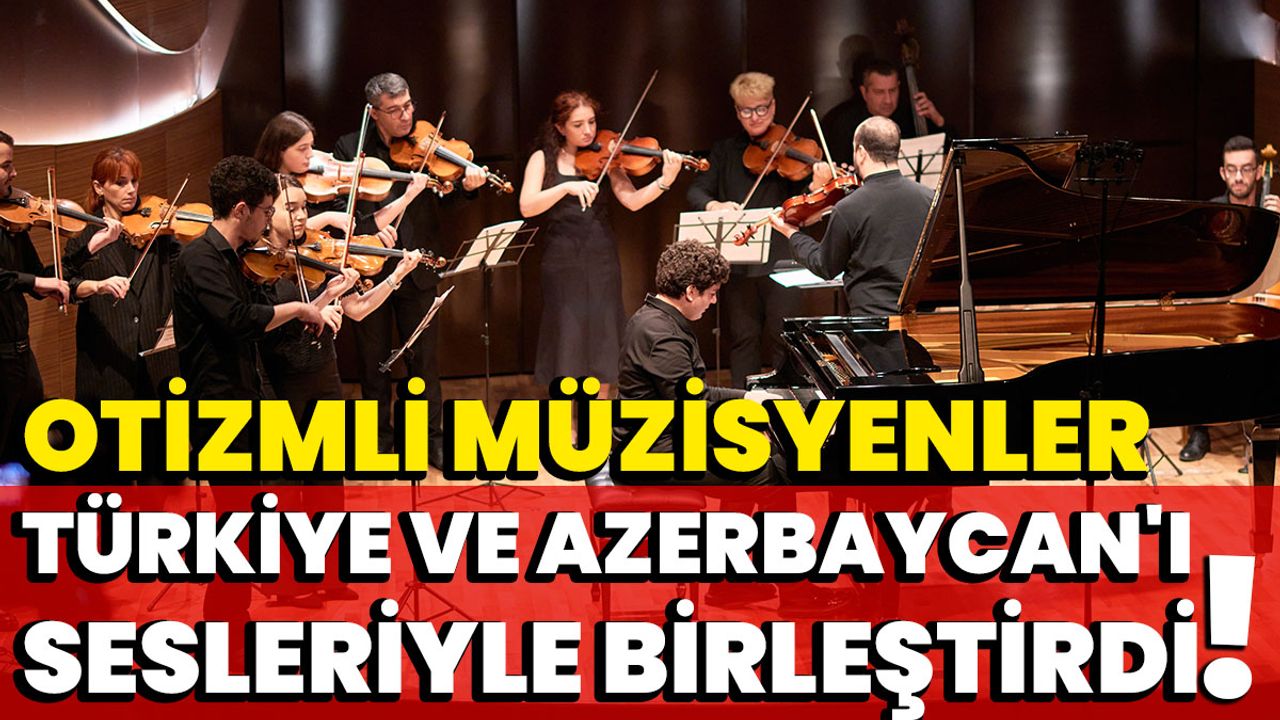 Otizmli Müzisyenler Türkiye ve Azerbaycan'ı Sesleriyle Birleştirdi!