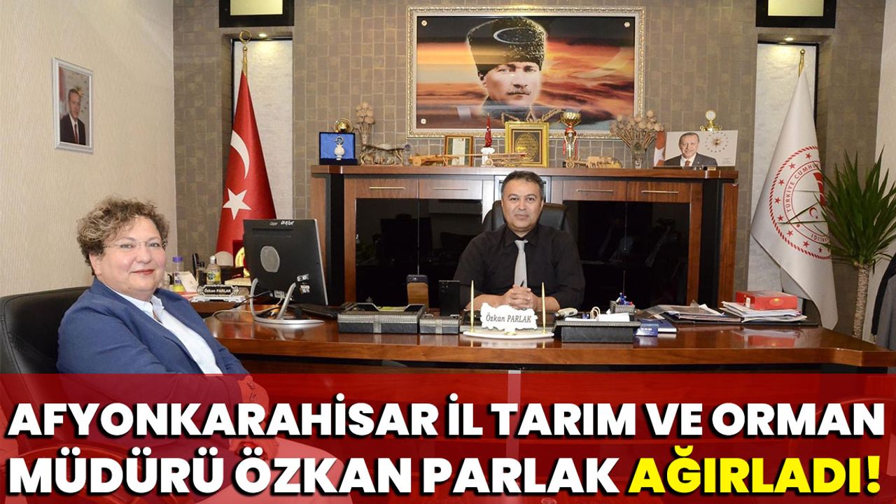 Afyonkarahisar İl Tarım ve Orman Müdürü Özkan Parlak ağırladı!
