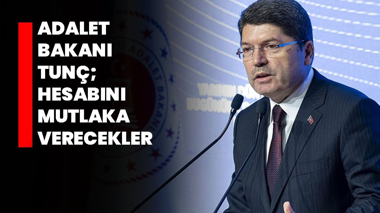 Adalet Bakanı Tunç: "Hesabını mutlaka verecekler"