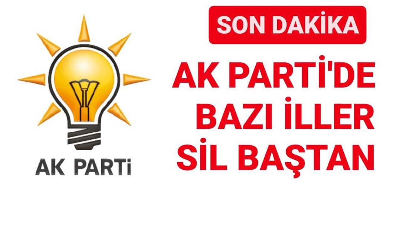 SON DAKİKA: AK Parti’de bazı iller sil baştan!