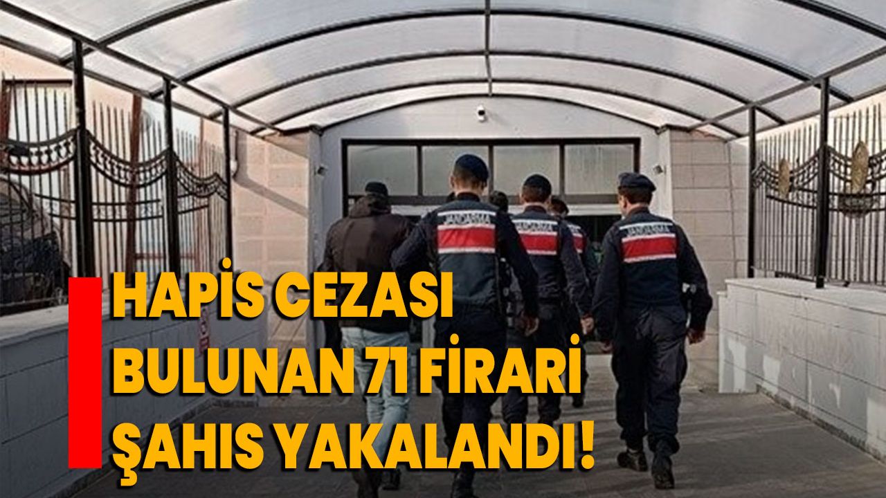 Hapis cezası bulunan 71 firari şahıs yakalandı!