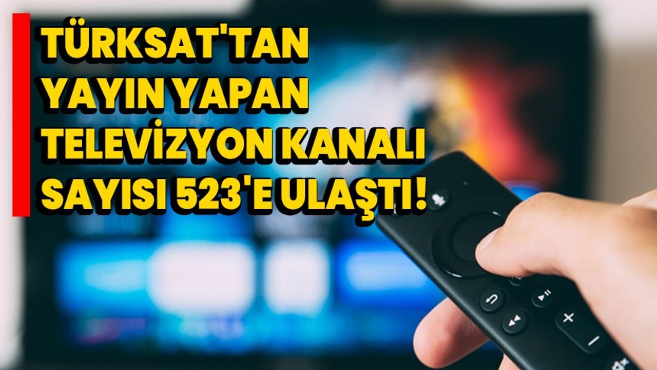 Türksat'tan yayın yapan televizyon kanalı sayısı 523'e ulaştı