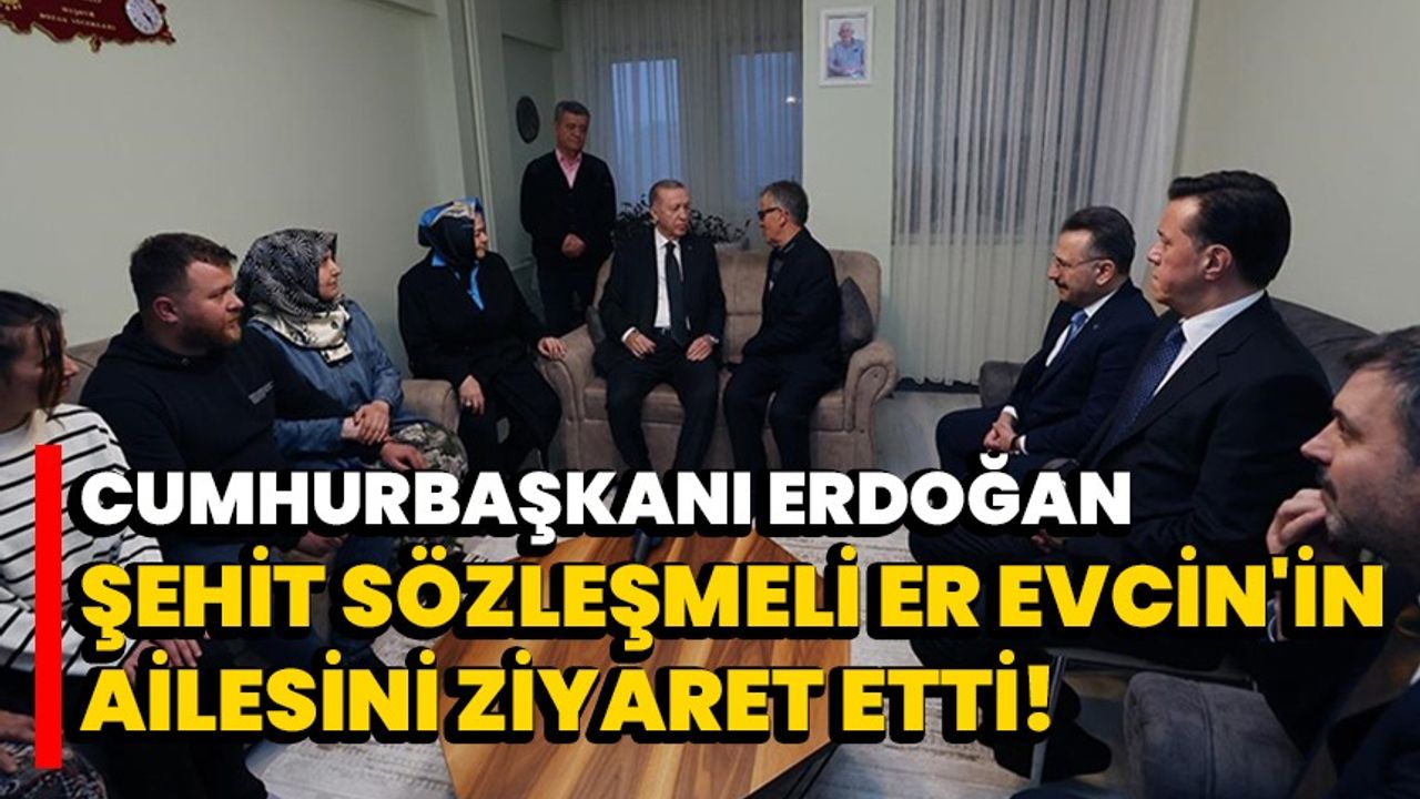 Cumhurbaşkanı Erdoğan, şehit Sözleşmeli Er Evcin'in ailesini ziyaret etti