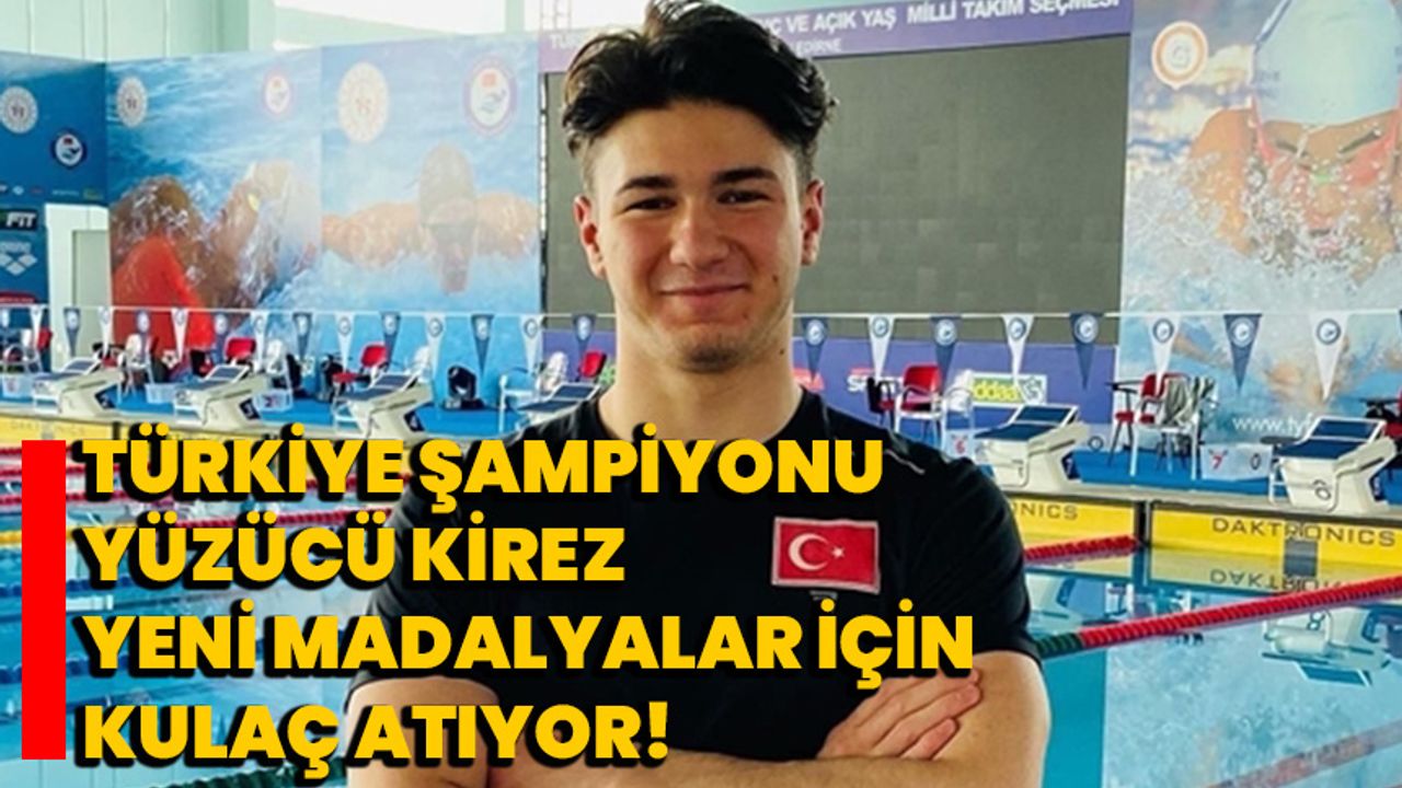 Türkiye şampiyonu yüzücü Kirez, yeni madalyalar için kulaç atıyor!