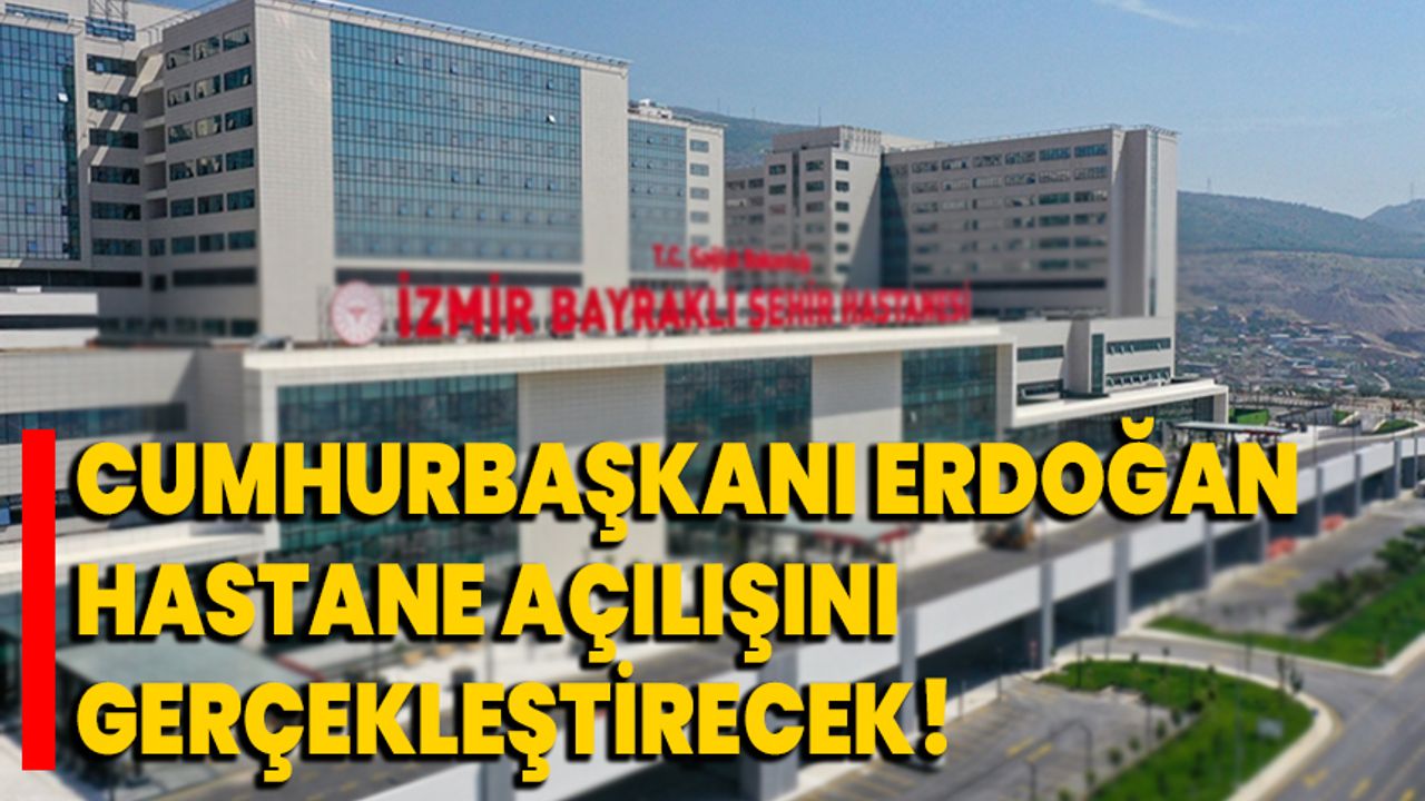 Cumhurbaşkanı Erdoğan, İzmir Bayraklı Şehir Hastanesi'nin açılışını gerçekleştirecek!