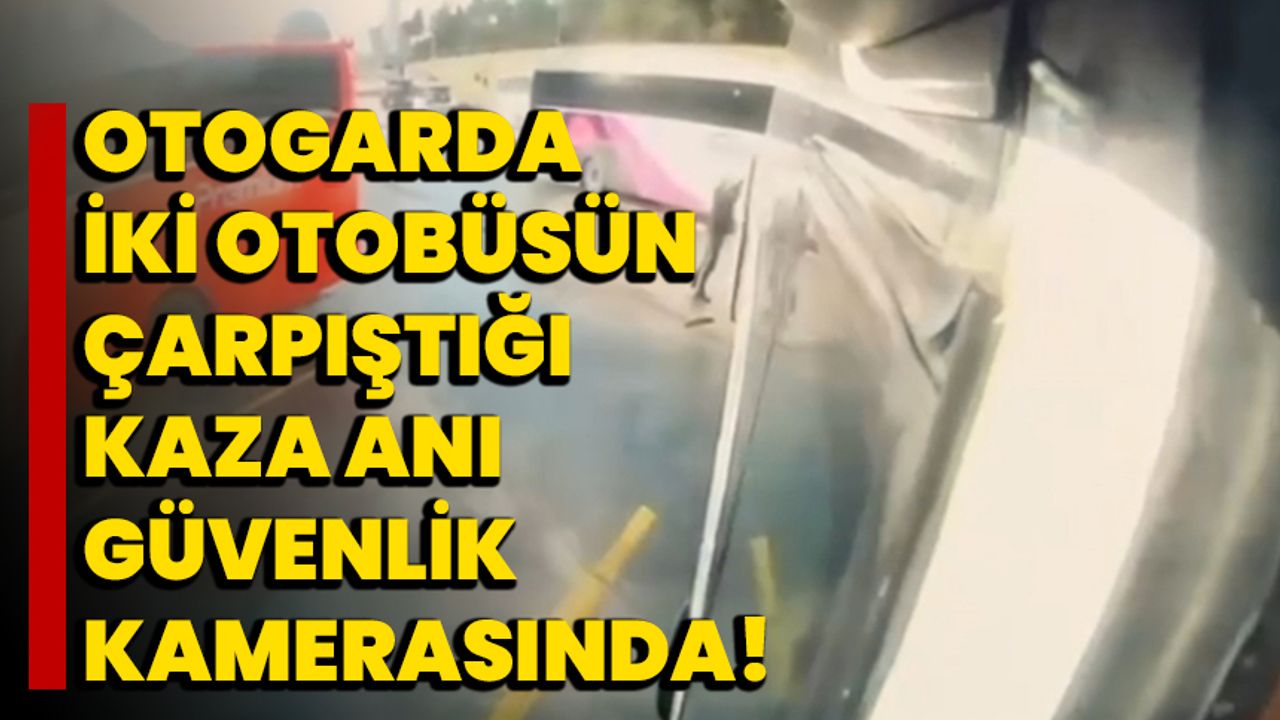 İstanbul'da otogarda iki otobüsün çarpıştığı kaza anı güvenlik kamerasında!