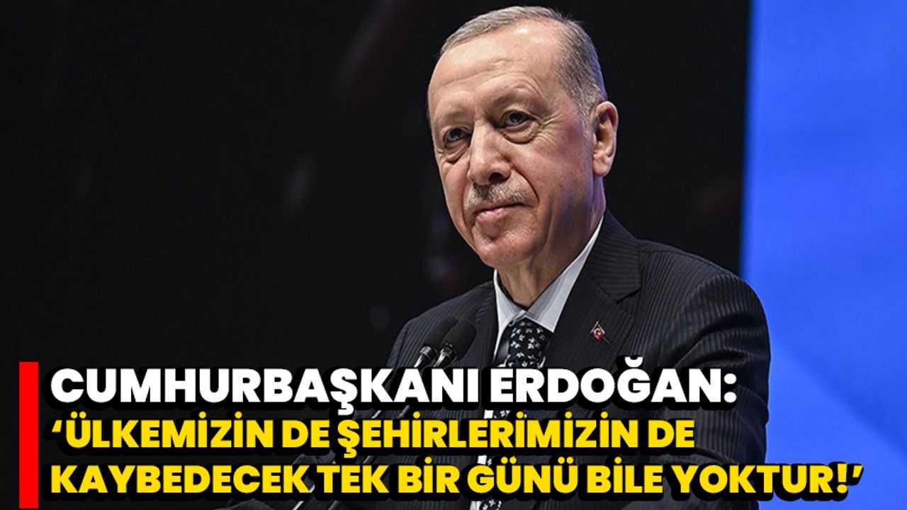 Cumhurbaşkanı Erdoğan: ‘Ülkemizin de şehirlerimizin de kaybedecek tek bir günü bile yoktur!’