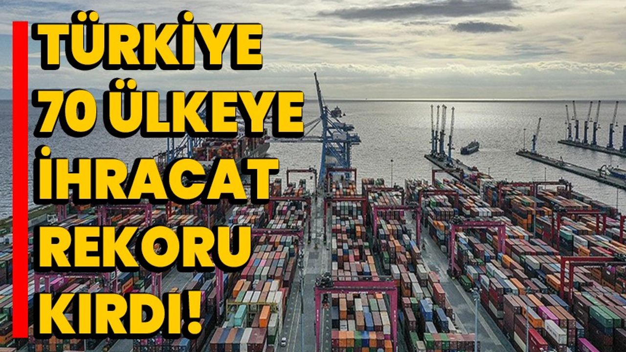 Türkiye 70 ülkeye ihracat rekoru kırdı