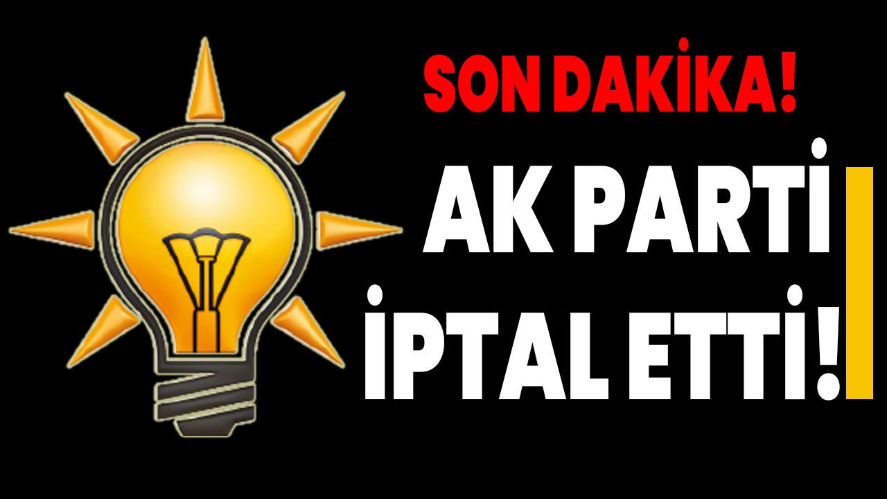 Son Dakika: AK Parti iptal etti!