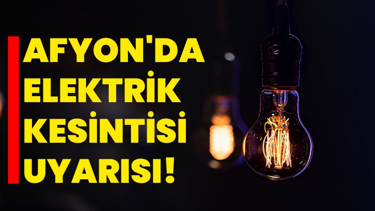 Afyonkarahisar'da Elektrik Kesintisi Uyarısı!