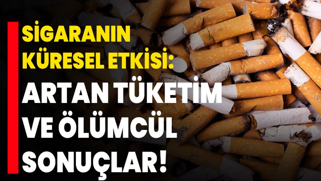 Sigaranın Küresel Etkisi: Artan Tüketim ve Ölümcül Sonuçlar!
