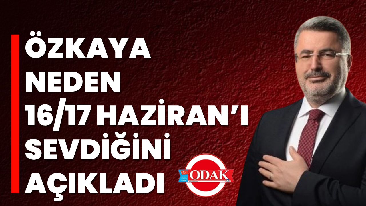 Özkaya neden 16/17 Haziran’ı sevdiğini açıkladı