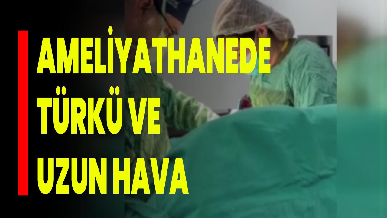 Ameliyathanede türkü ve uzun hava