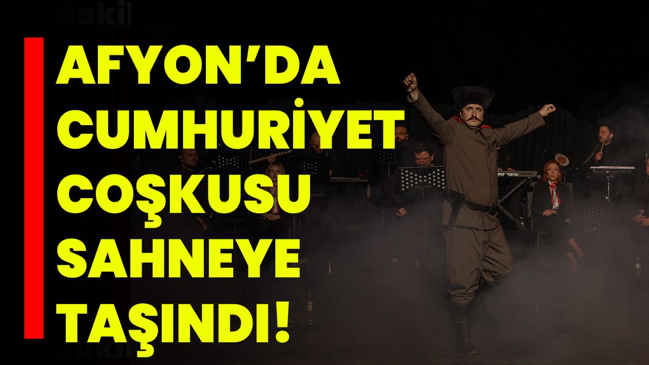 Afyonkarahisar’da Cumhuriyet Coşkusu Sahneye Taşındı!