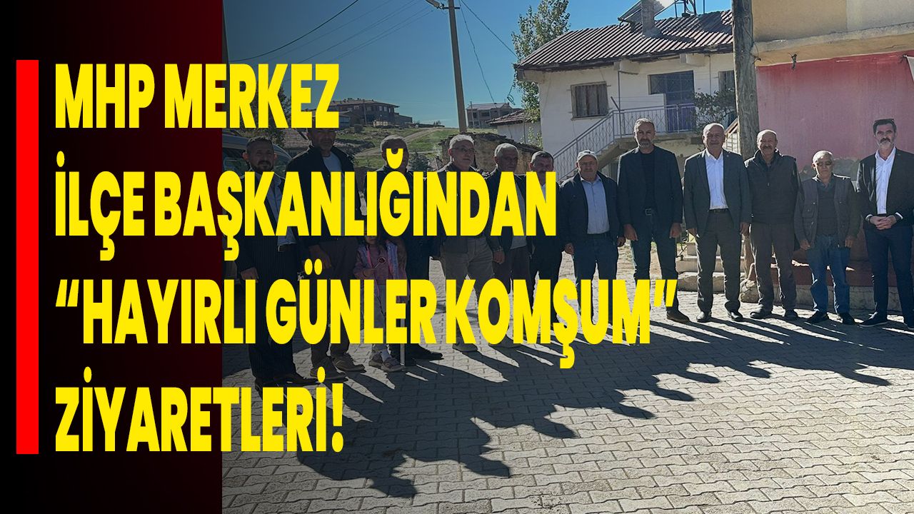 MHP Merkez İlçe Başkanlığı’ndan “Hayırlı Günler Komşum” Ziyaretleri