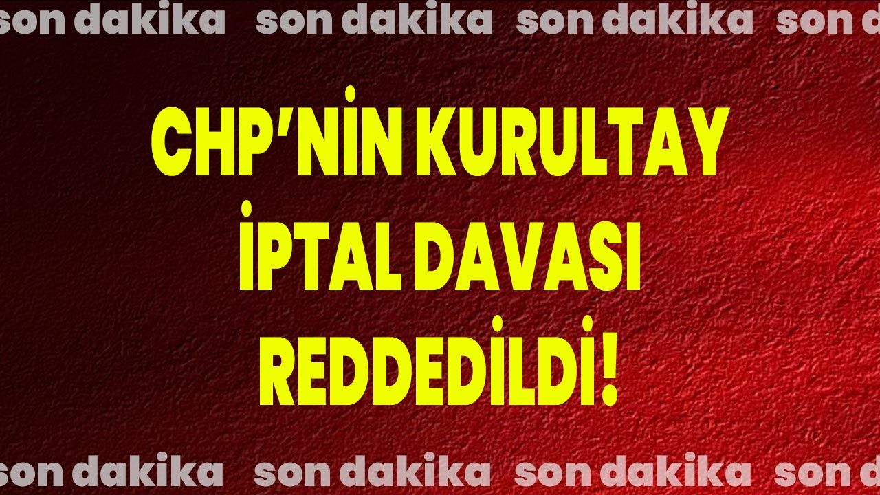 CHP’nin Kurultay İptal Davası Reddedildi