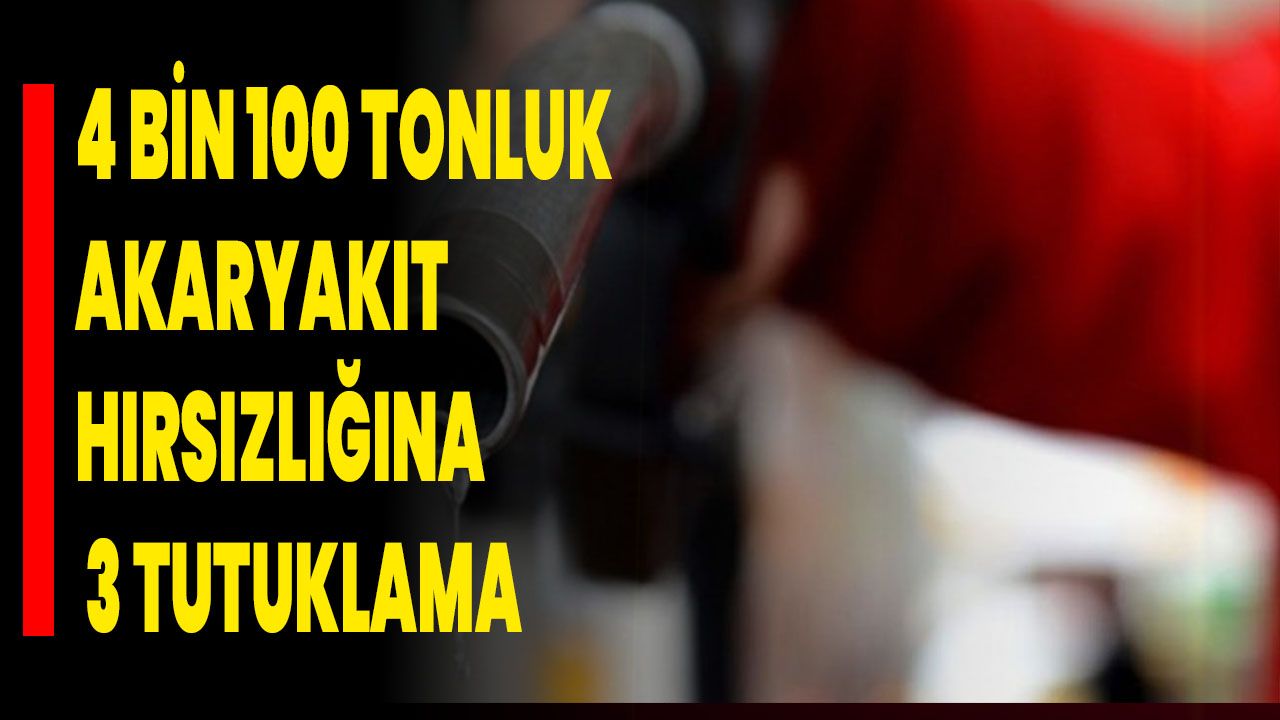4 bin 100 tonluk akaryakıt hırsızlığına 3 tutuklama