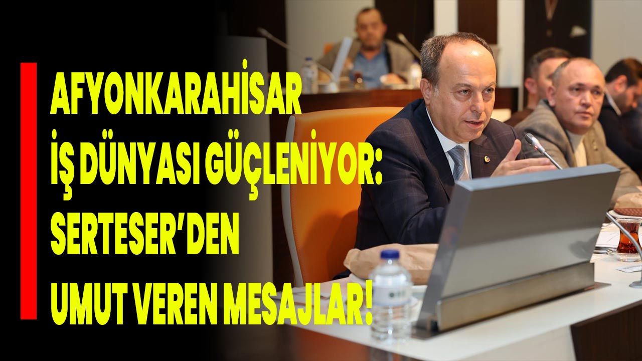 Afyonkarahisar İş Dünyası Güçleniyor: Serteser’den Umut Veren Mesajlar!