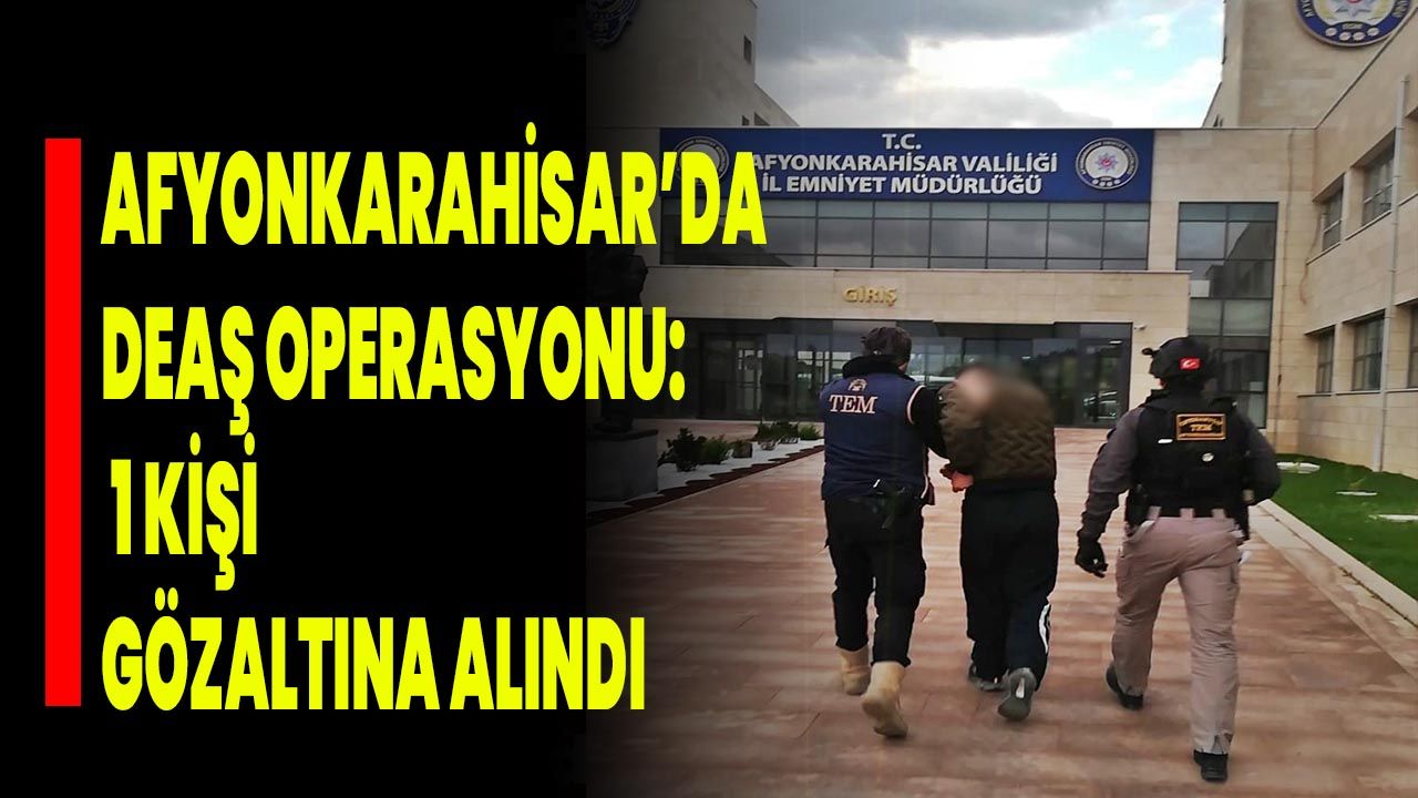 Afyonkarahisar’da DEAŞ Operasyonu: 1 Kişi Gözaltına Alındı