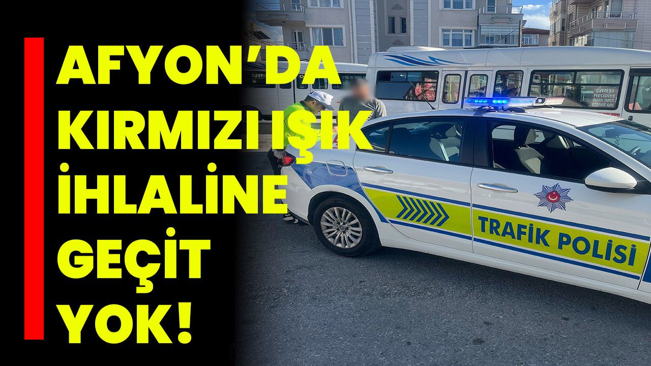 Afyonkarahisar’da Kırmızı Işık İhlaline Geçit Yok!