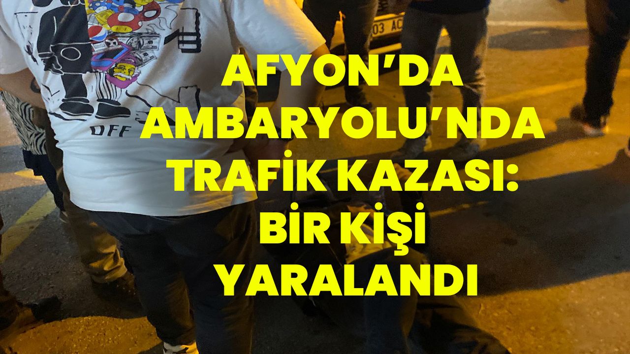 Afyon’da Ambaryolu’nda Trafik Kazası: Bir Kişi Yaralandı