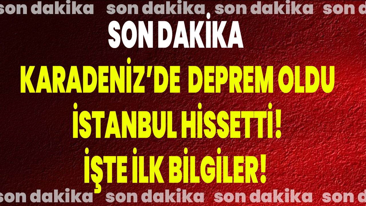 Son Dakika Karadeniz’de Deprem Oldu, İstanbul Hissetti! İşte İlk Bilgiler!