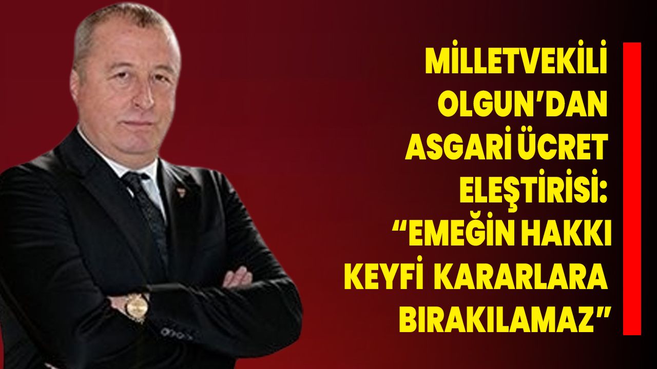 Milletvekili Olgun’dan Asgari Ücret Eleştirisi: “Emeğin Hakkı Keyfi Kararlara Bırakılamaz”