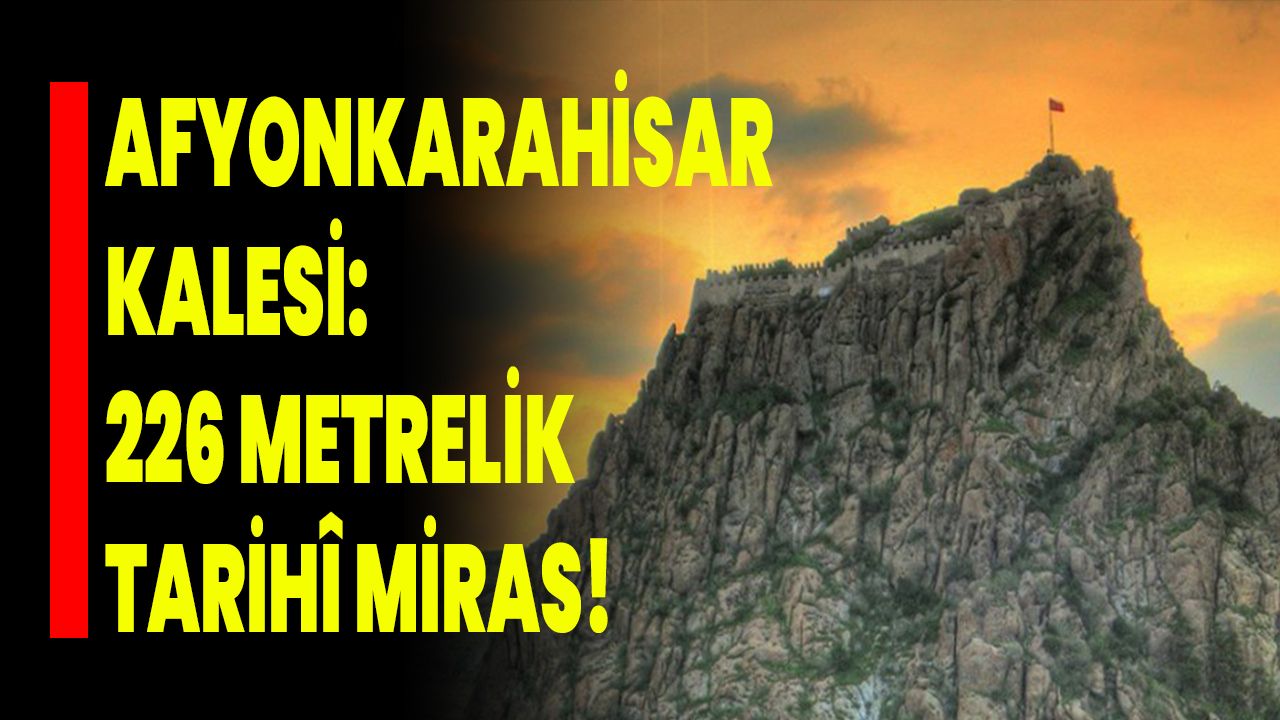 Afyonkarahisar Kalesi: 226 Metrelik Tarihî Miras!