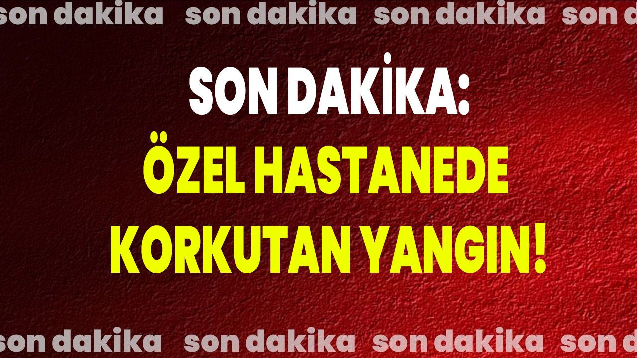 Özel Hastanede Korkutan Yangın!