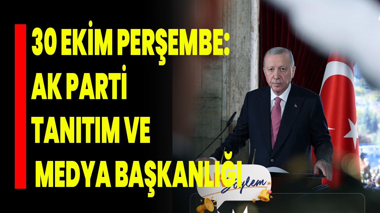 30 Ekim Perşembe: AK Parti Tanıtım ve Medya Başkanlığı