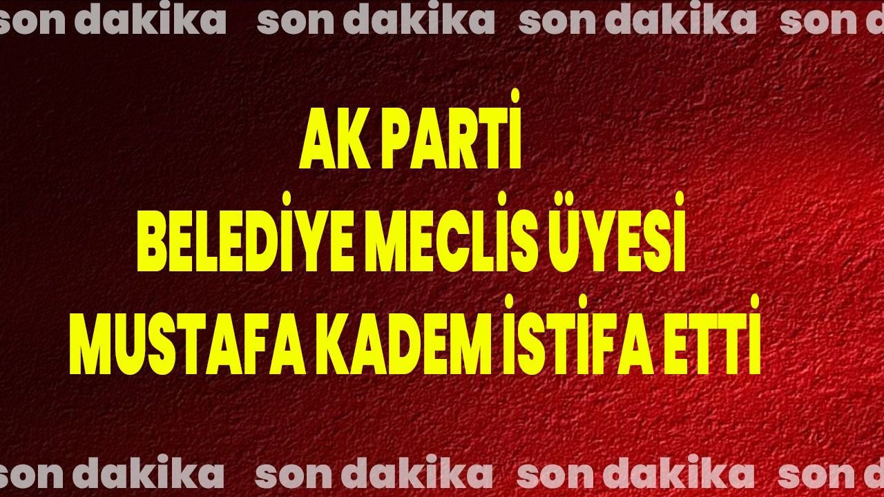 AK Parti Belediye Meclis Üyesi Mustafa Kadem İstifa Etti