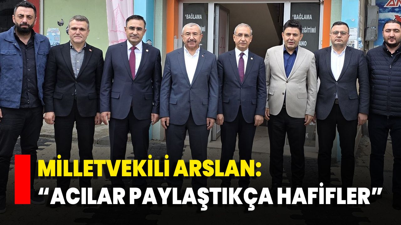 Milletvekili Arslan: “Acılar Paylaştıkça Hafifler”