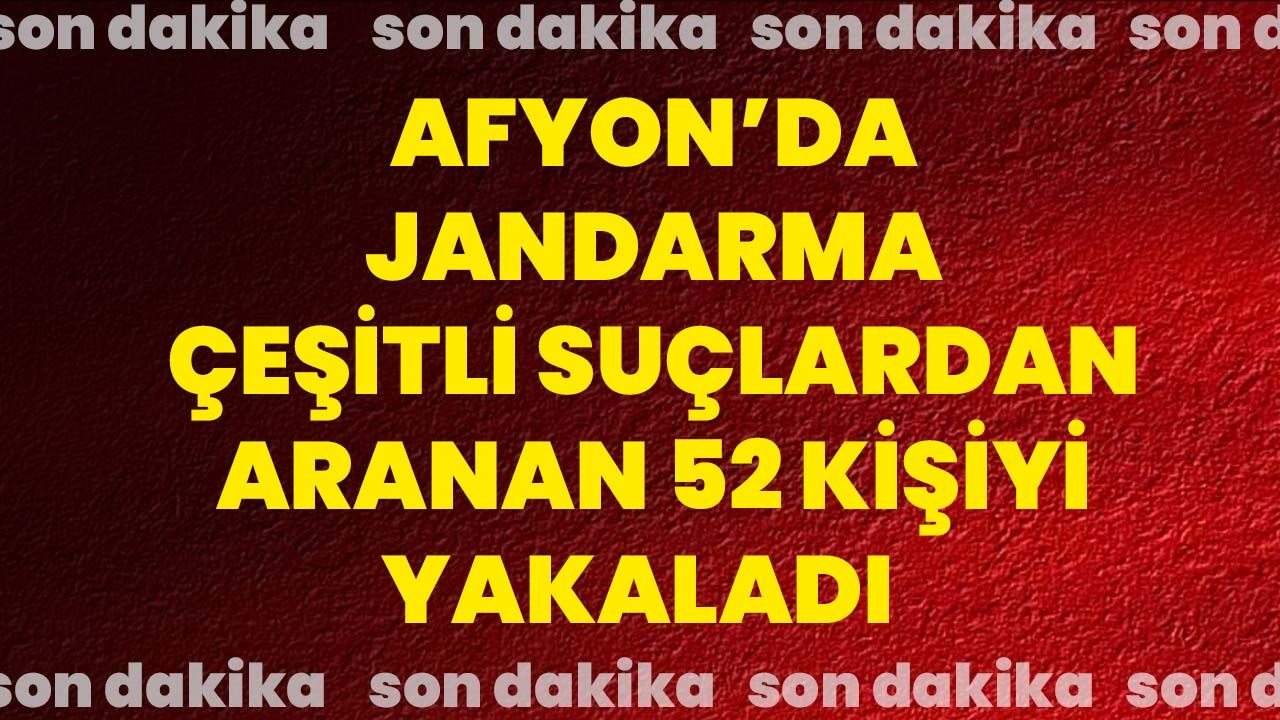 Afyon’da Jandarma çeşitli suçlardan aranan 52 kişiyi yakaladı