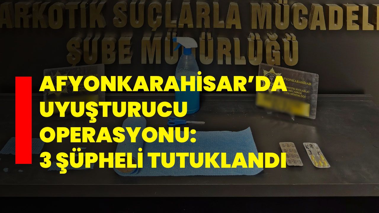 Afyonkarahisar’da Uyuşturucu Operasyonu: 3 Şüpheli Tutuklandı