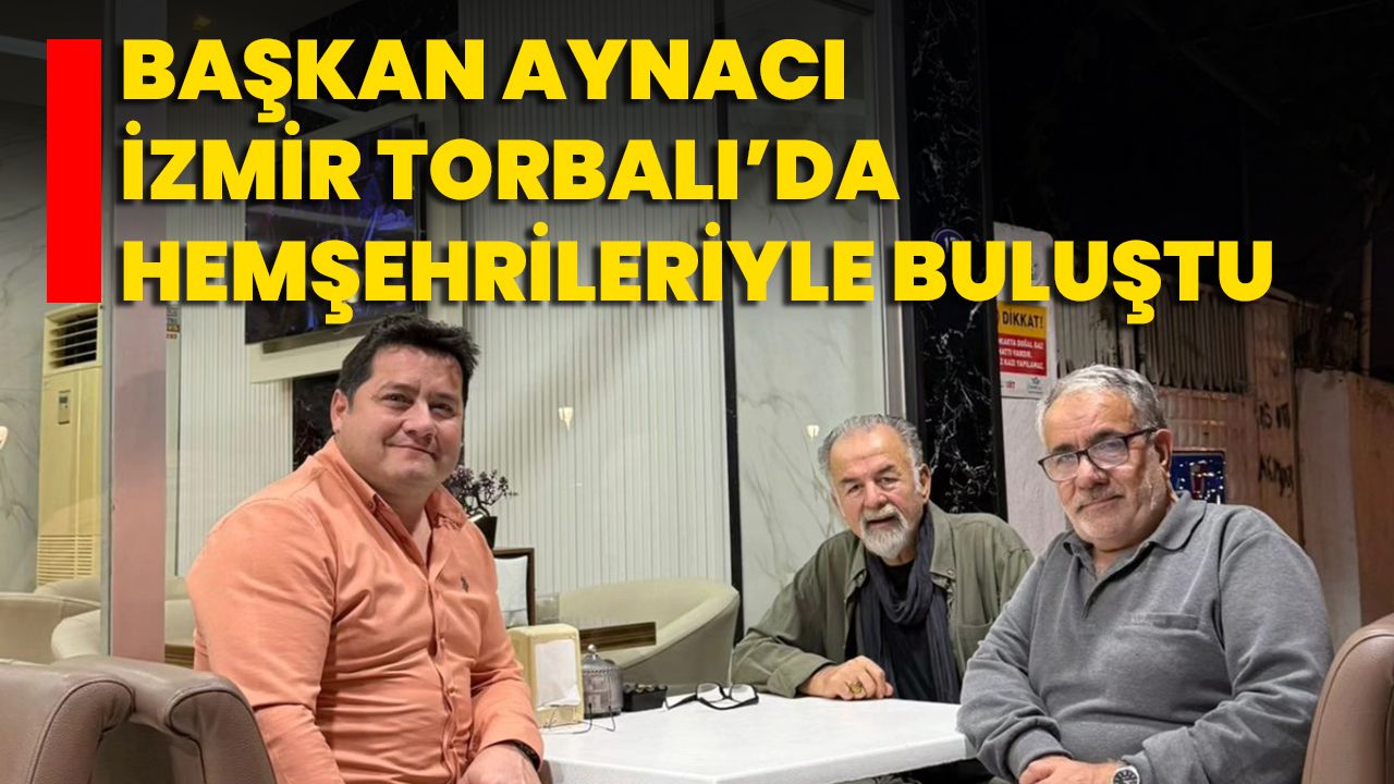 Başkan Aynacı, İzmir Torbalı’da Hemşehrileriyle Buluştu