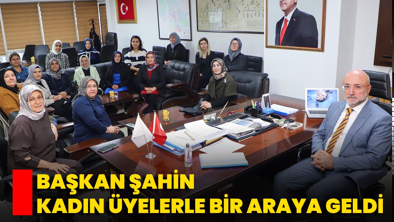 Başkan Şahin, Kadın Üyelerle Bir Araya Geldi