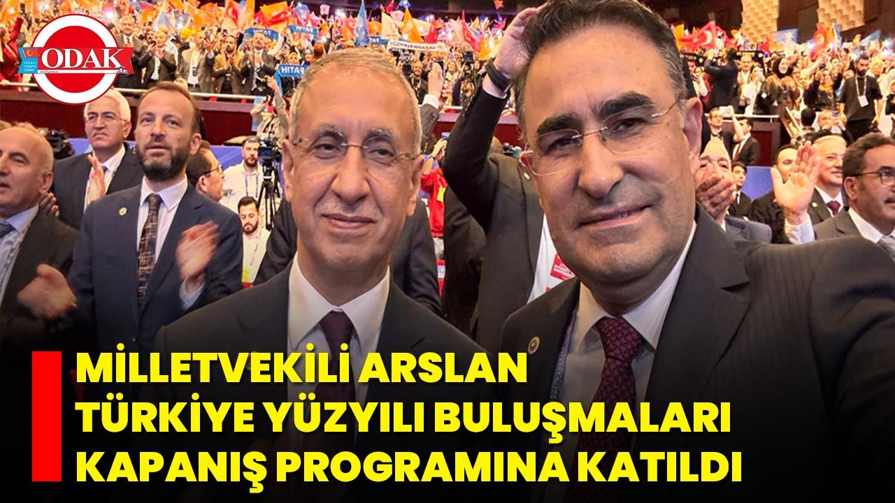 Milletvekili Arslan Türkiye Yüzyılı Buluşmaları Kapanış Programına Katıldı