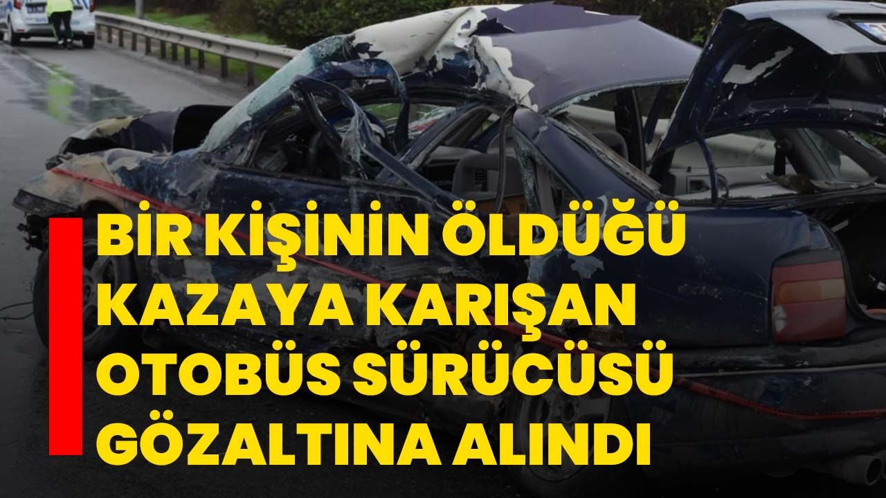 Bir kişinin öldüğü kazaya karışan otobüs sürücüsü gözaltına alındı