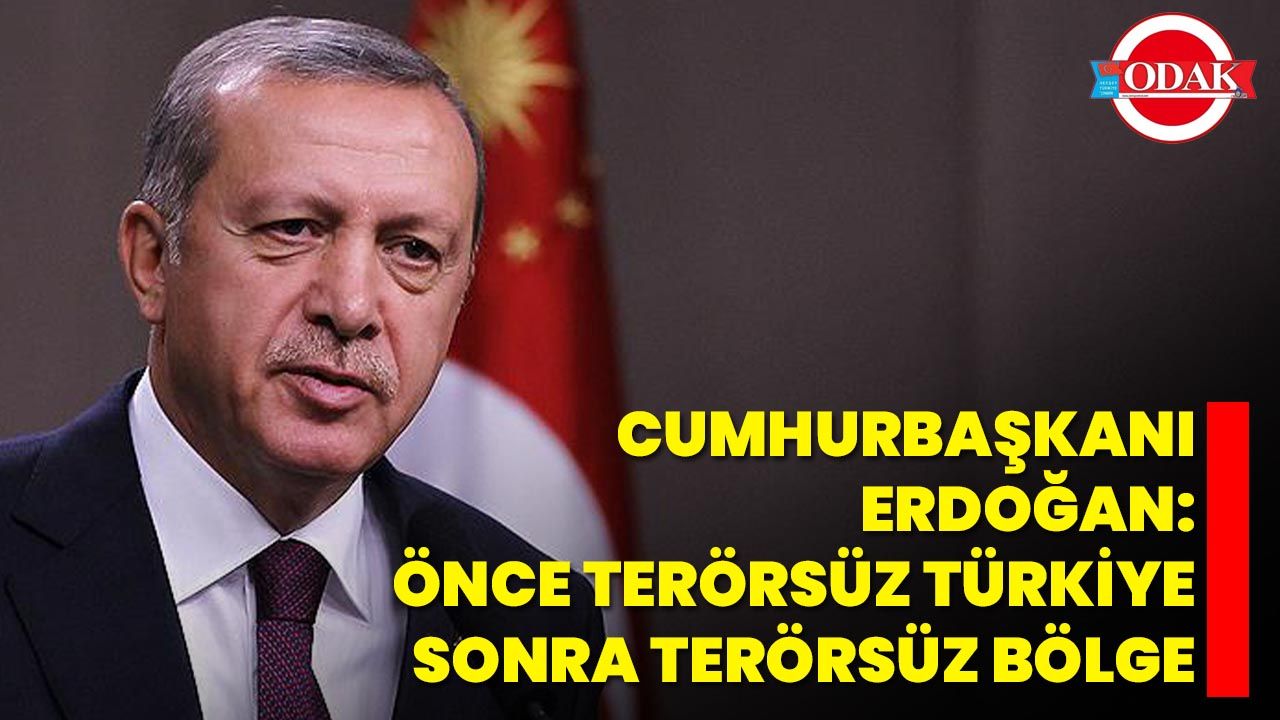 Cumhurbaşkanı Erdoğan: Önce Terörsüz Türkiye Sonra Terörsüz Bölge