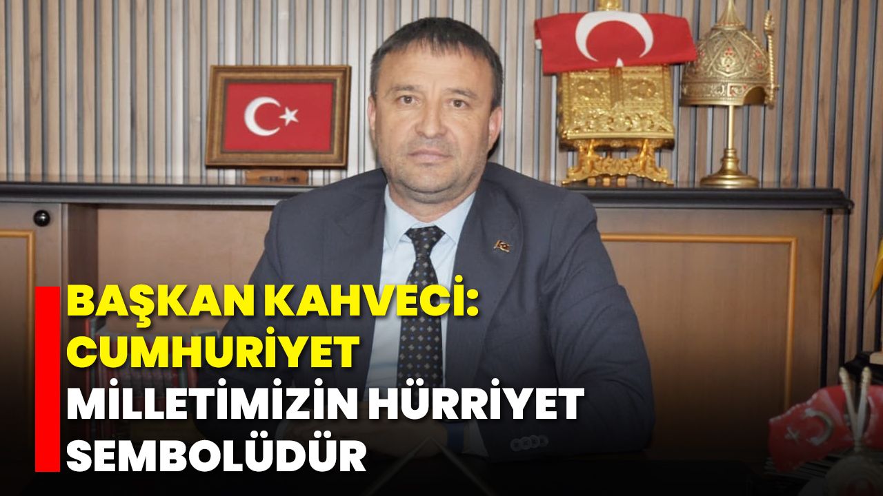 Başkan Kahveci: Cumhuriyet, Milletimizin Hürriyet Sembolüdür