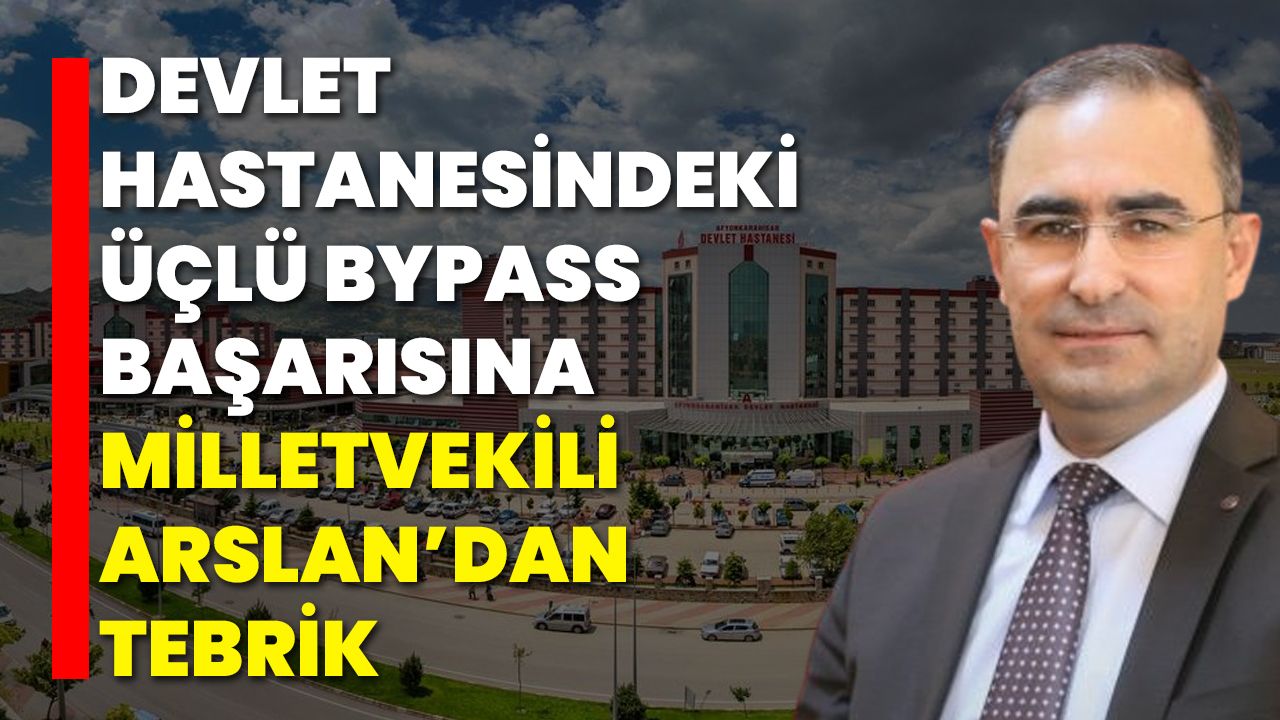 Devlet Hastanesindeki Üçlü Bypass Başarısına Milletvekili Arslan’dan Tebrik