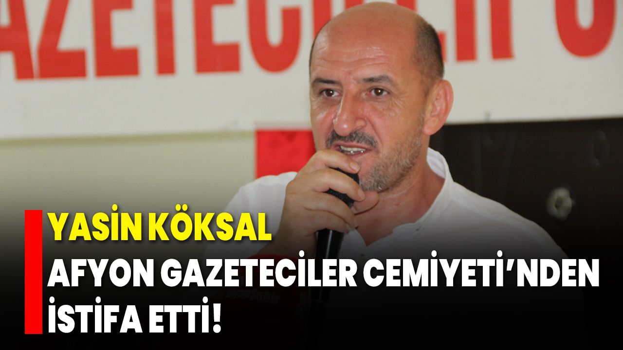 Yasin Köksal Afyon Gazeteciler Cemiyeti’nden İstifa Etti!