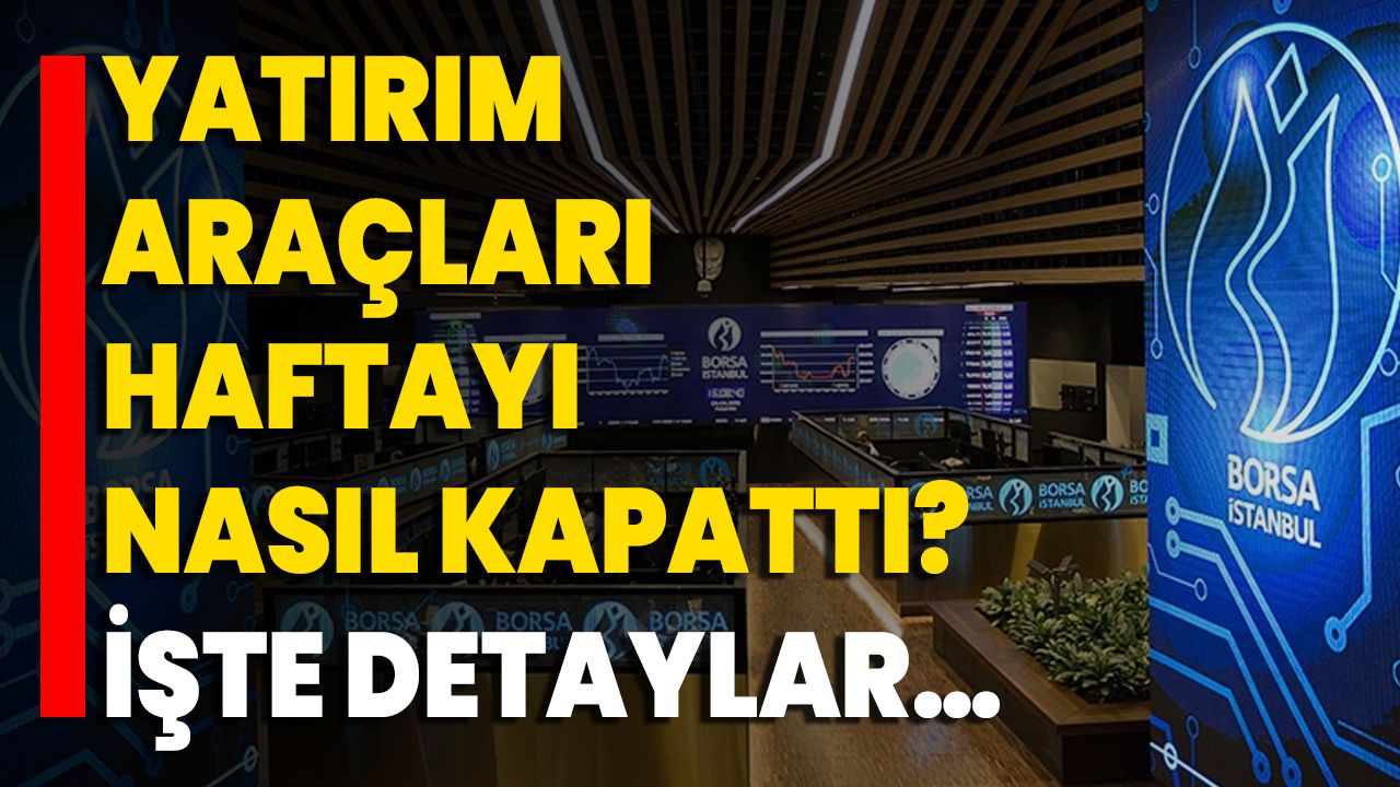 Yatırım Araçları Haftayı Nasıl Kapattı? İşte Detaylar…