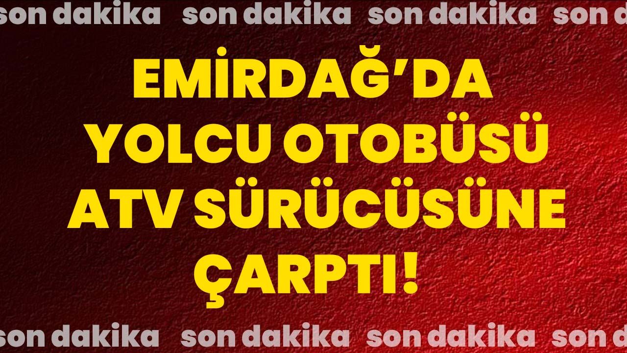 Emirdağ’da yolcu otobüsü ATV sürücüsüne çarptı!
