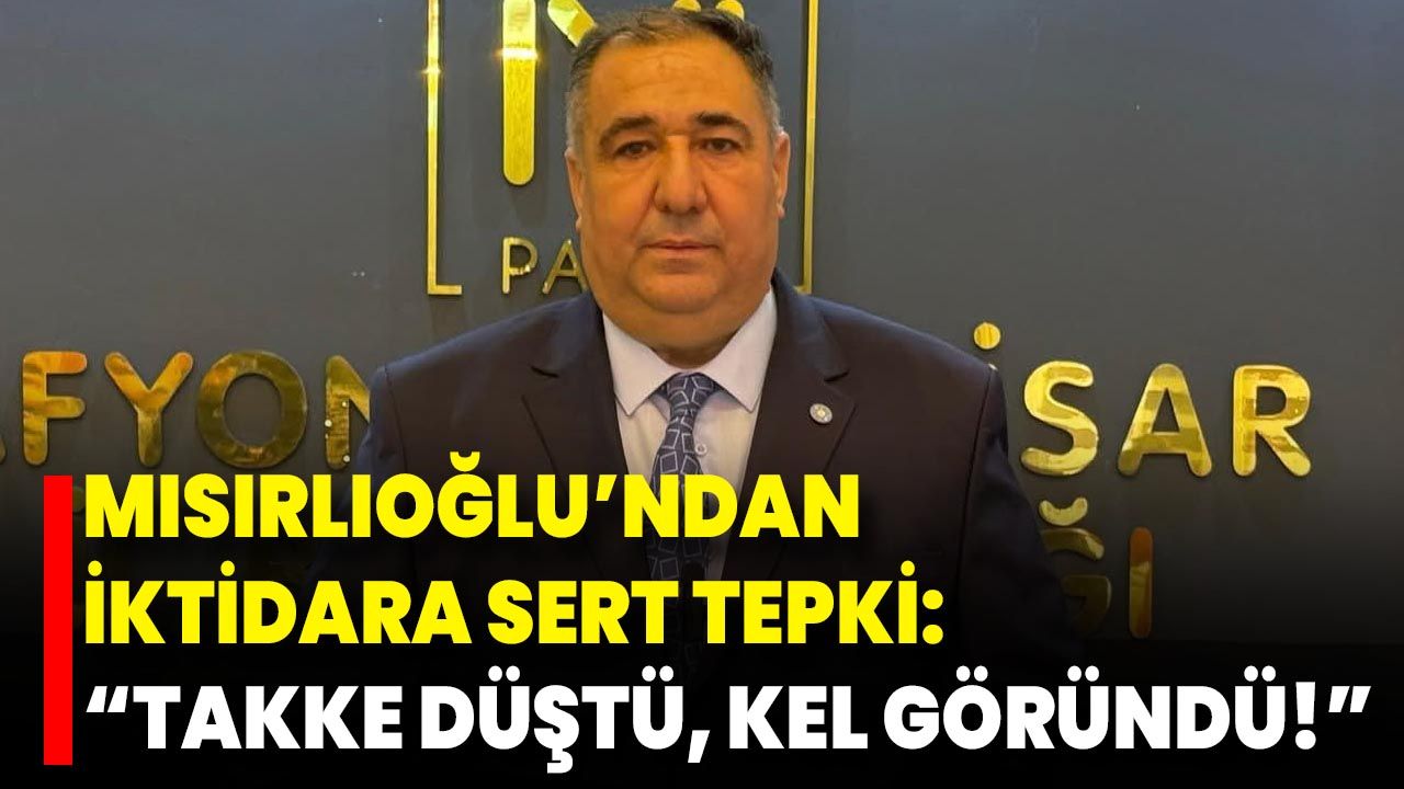 Mısırlıoğlu’ndan İktidara Sert Tepki: “Takke Düştü, Kel Göründü!”